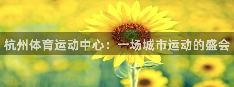 风速体育cba直播：杭州体育运动中心：一场城市运动的盛会