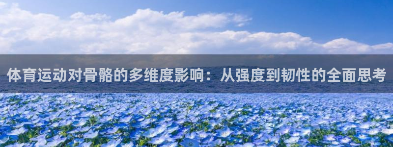 风速体育nba免费直播：体育运动对骨骼的多维度影响：从强度到韧性的全面思考