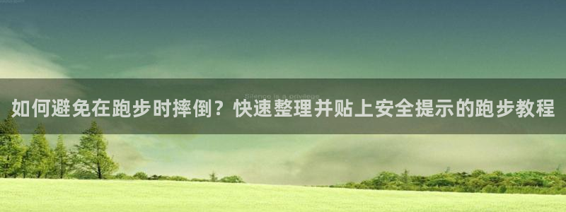 风速体育：如何避免在跑步时摔倒？快速整理并贴上安全提示的跑步教程