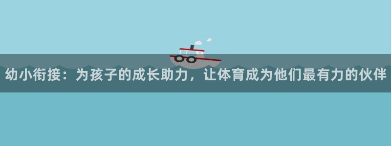 风速体育app：幼小衔接：为孩子的成长助力，让体育成为他们最有力的伙伴