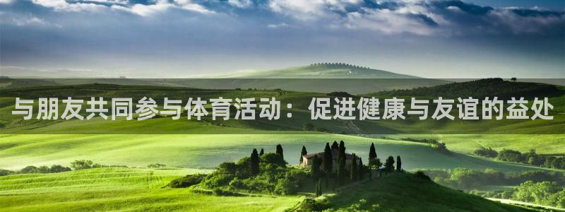 风速体育下载：与朋友共同参与体育活动：促进健康与友谊的益处