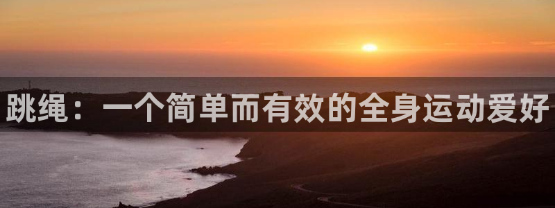 风速体育app下载安装最新版本：跳绳：一个简单而有效的全身运动爱好