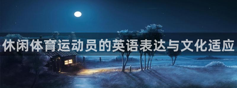 风速体育下载：休闲体育运动员的英语表达与文化适应