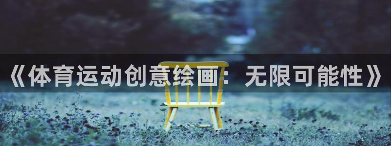 风速体育nba直播：《体育运动创意绘画：无限可能性》